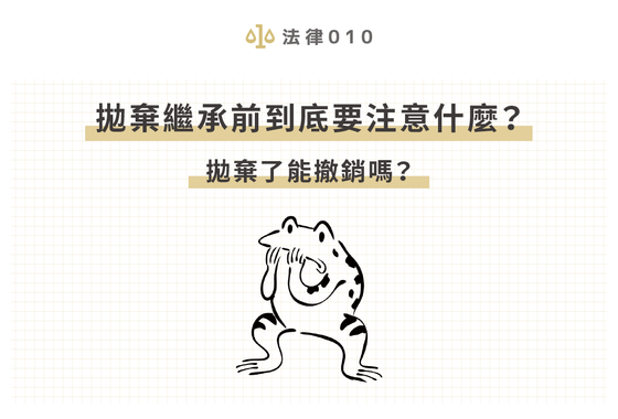 拋棄繼承前到底要注意什麼？拋棄了能撤銷嗎？