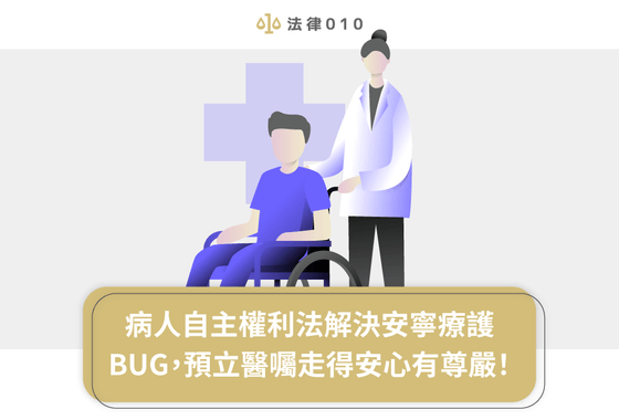 病人自主權利法解決安寧療護BUG，預立醫囑走得安心有尊嚴！